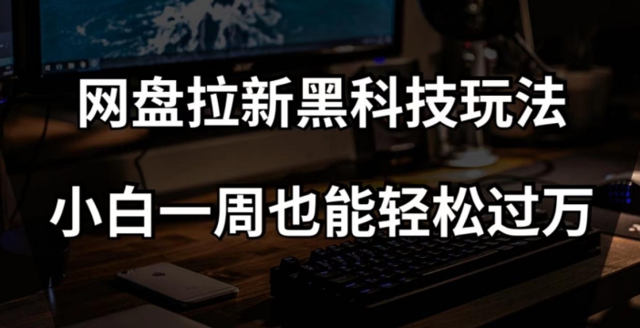 网盘拉新黑科技玩法，小白一周也能轻松过万【全套视频教程+黑科技】【揭秘】-<a href=