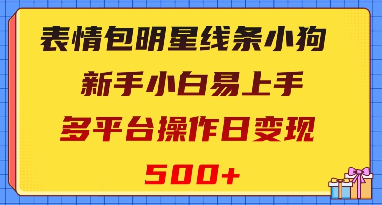 表情包明星线条小狗，新手小白易上手，多平台操作日变现500+【揭秘】-<a href=