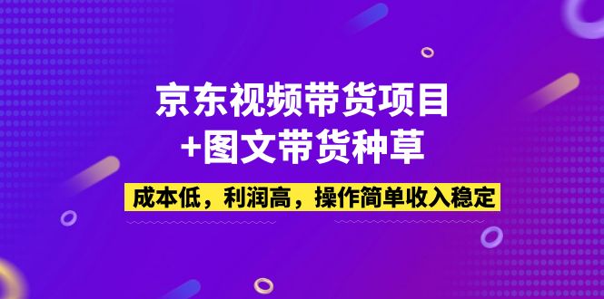 （5035期）京东视频带货项目+图文带货种草，成本低，利润高，操作简单收入稳定-<a href=
