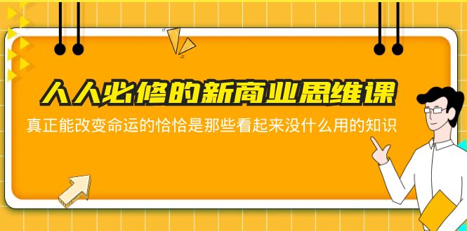 （5915期）人人必修-新商业思维课 真正改变命运的恰恰是那些看起来没什么用的知识-<a href=