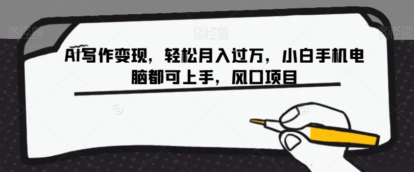 AI写作变现，轻松月入过万，小白手机电脑都可上手，风口项目【揭秘】-<a href=