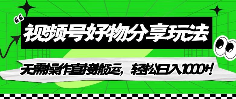 视频号好物分享玩法，无需操作直接搬运，轻松日入1000+！【揭秘】-<a href=