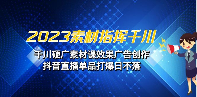 2023素材 指挥千川，千川硬广素材课效果广告创作，抖音直播单品打爆日不落-<a href=