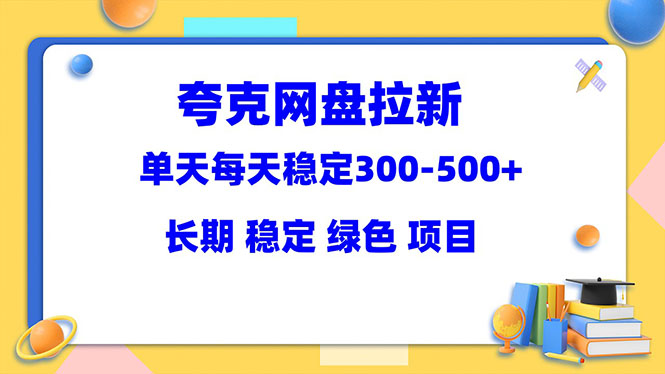 （5942期）夸克网盘拉新项目：单天稳定300-500＋长期 稳定 绿色（教程+资料素材）-<a href=