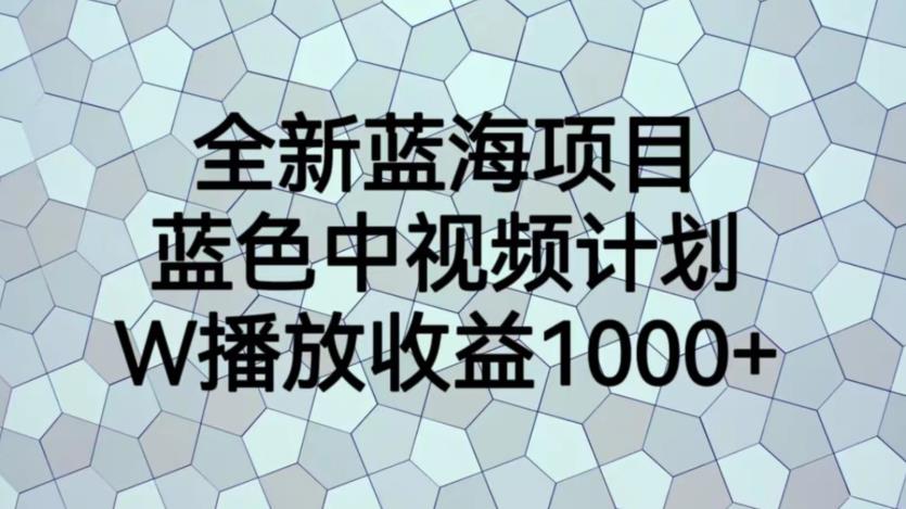 全新蓝海项目，蓝色中视频计划，1W播放量1000+【揭秘】-<a href=