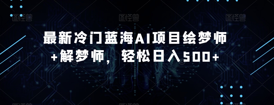 最新冷门蓝海AI项目绘梦师+解梦师，轻松日入500+【揭秘】-<a href=