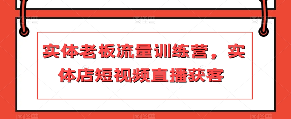 实体老板流量训练营，实体店短视频直播获客-<a href=
