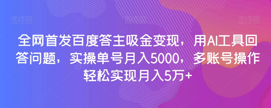 全网首发百度答主吸金变现，用AI工具回答问题，实操单号月入5000，多账号操作轻松实现月入5万+【揭秘】-<a href=
