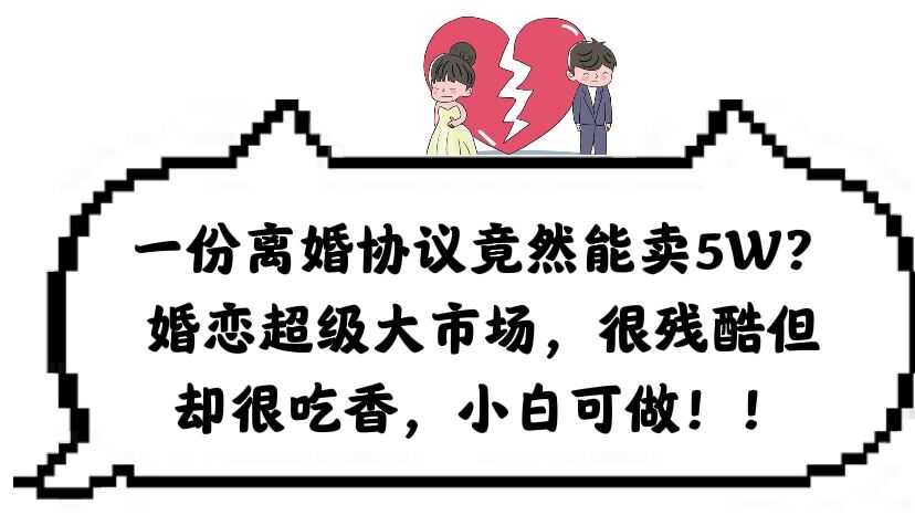 （6176期）一份离婚协议竟然能卖5W？婚恋超级大市场，很残酷但却很吃香，小白可做-<a href=
