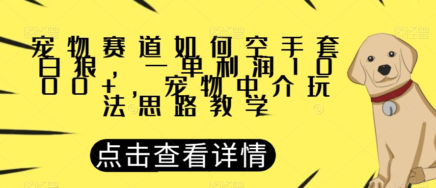 宠物赛道如何空手套白狼，一单利润1000+，宠物中介玩法思路教学【揭秘】-<a href=