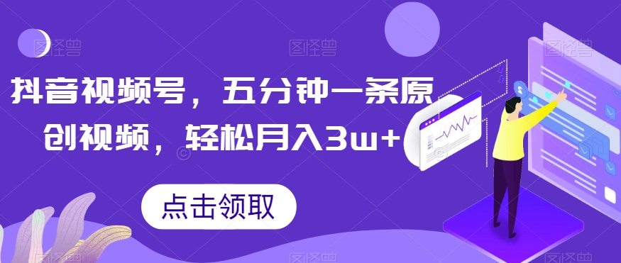 抖音视频号，五分钟一条原创视频，轻松月入3w+【独家秘诀，传授赚钱方法】【揭秘】-<a href=