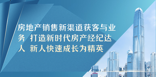 （5448期）房地产销售新渠道获客与业务 打造新时代房产经纪达人 新人快速成长为精英-<a href=