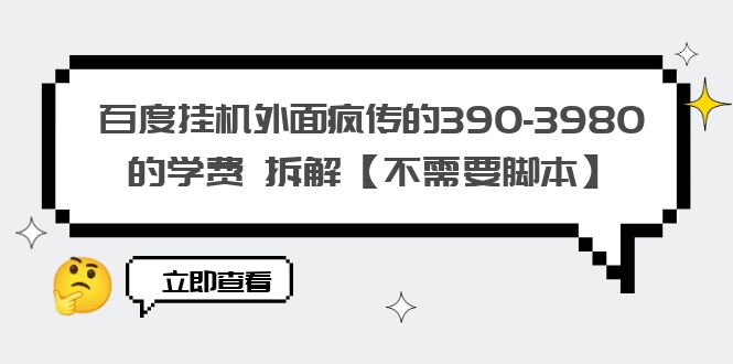 （6233期）百度挂机外面疯传的390-3980的学费 拆解【不需要脚本】-<a href=