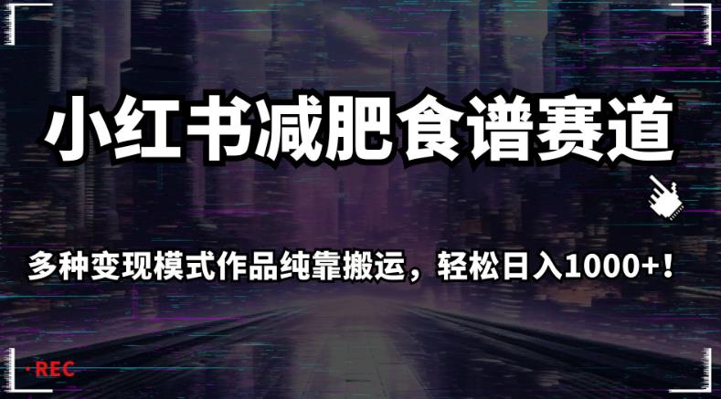 小红书减肥食谱赛道，多种变现模式作品纯靠搬运，轻松日入1000+！【揭秘】-<a href=