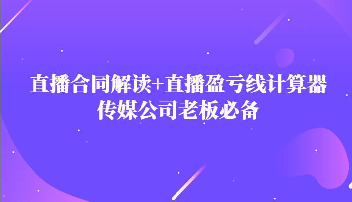 主播直播合同解读防踩坑+直播盈亏线计算器，传媒公司老板必备-<a href=