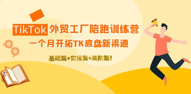 （4102期）TikTok外贸工厂陪跑训练营：一个月开拓TK底盘新渠道 基础+实操+高阶篇！-<a href=