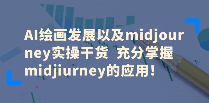 （6402期）AI绘画发展以及midjourney实操干货  充分掌握midjiurney的应用！-<a href=