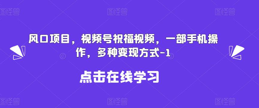 新风口项目，视频号祝福视频，一部手机操作，多种变现方式【揭秘】-<a href=