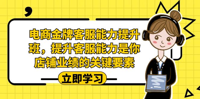 （7028期）电商-金牌客服能力-提升班，提升客服能力是你店铺业绩的关键要素！-<a href=