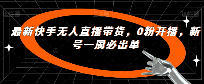 最新快手无人直播带货，0粉开播，新号一周必出单-<a href=
