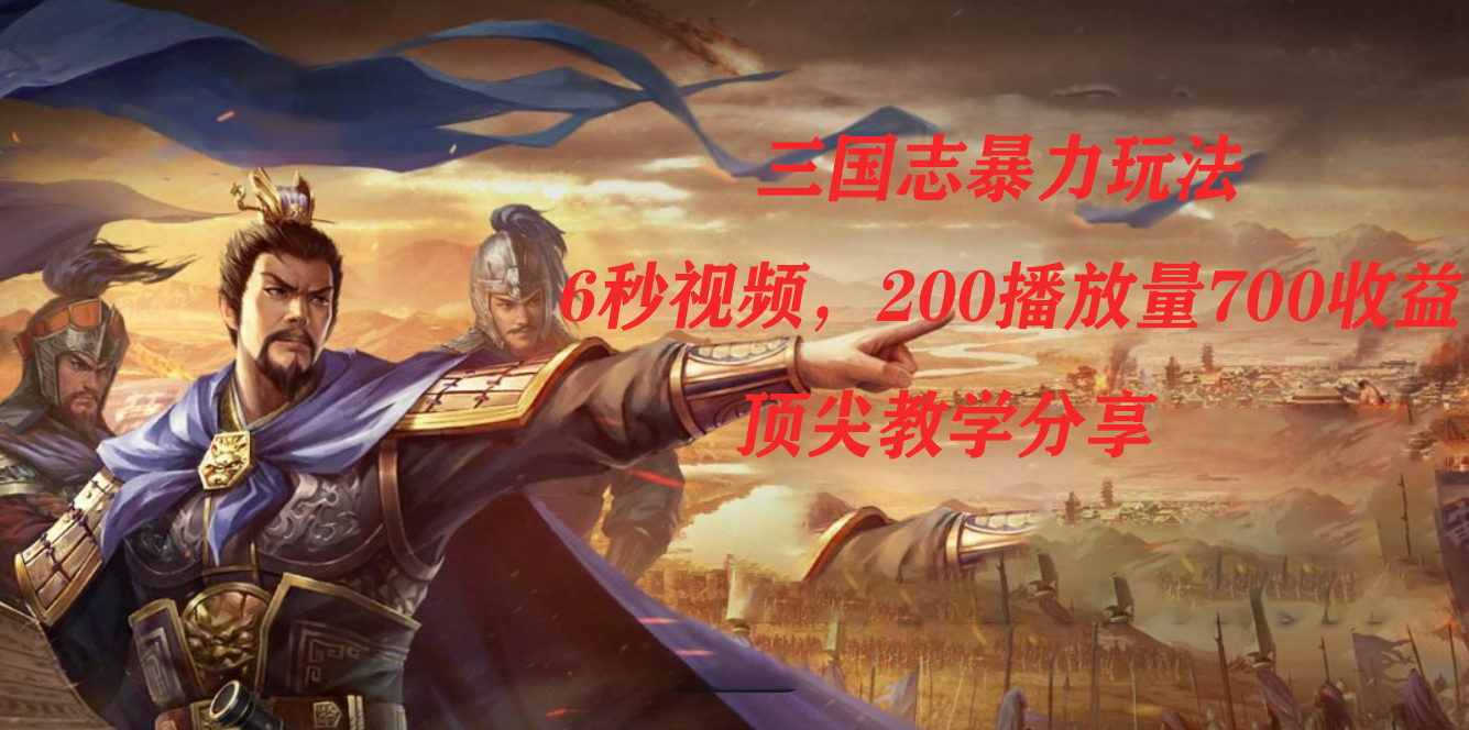 （7541期）三国志暴力玩法，6秒视频，200播放量700收益，顶尖教学分享-<a href=