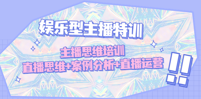 （4837期）娱乐型主播特训：主播思维培训，直播思维+案例分析+直播运营-<a href=