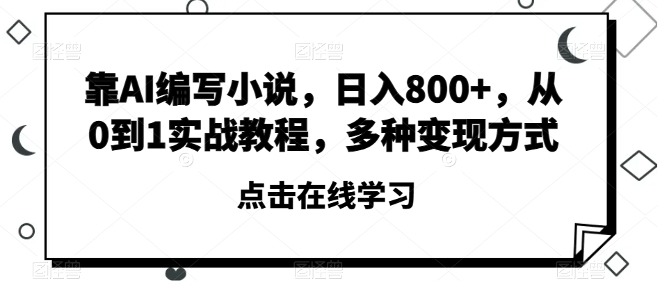 靠AI编写小说，日入800+，从0到1实战教程，多种变现方式【揭秘】-<a href=