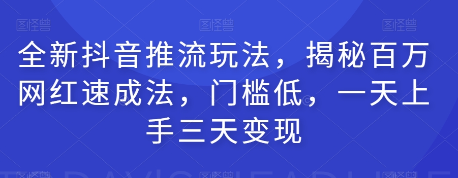 全新抖音推流玩法，揭秘百万网红速成法，门槛低，一天上手三天变现-<a href=