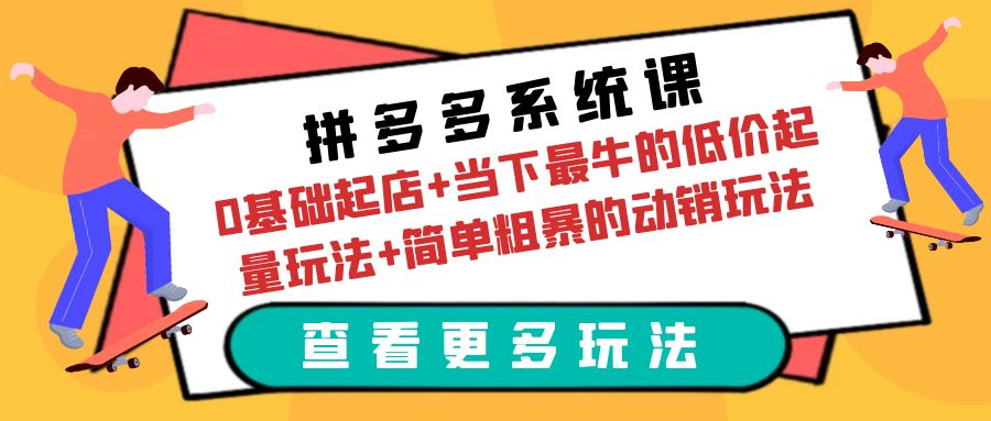 （6217期）拼多多系统课：0基础起店+当下最牛的低价起量玩法+简单粗暴的动销玩法-<a href=