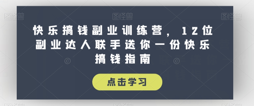 快乐搞钱副业训练营，12位副业达人联手送你一份快乐搞钱指南-<a href=