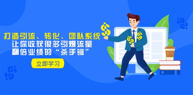 教你打造引流、转化、团队系统，让你收获很多引爆流量、翻倍业绩的“杀手锏”-<a href=