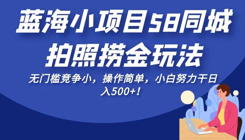 蓝海小项目58同城拍照捞金玩法，无门槛竞争小，操作简单，小白努力干日入500+！-<a href=