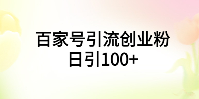 （5994期）百家号引流创业粉日引100+有手机电脑就可以操作！-<a href=