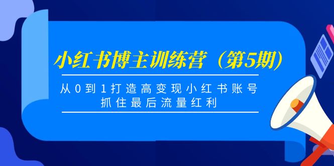 （4174期）小红书博主训练营（第5期)，从0到1打造高变现小红书账号，抓住最后流量红利-<a href=
