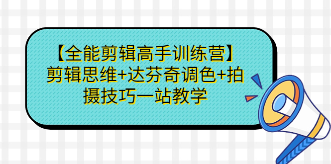 （6957期）【全能剪辑高手训练营】剪辑思维+达芬奇调色+拍摄技巧一站教学-<a href=