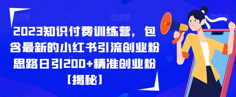 2023知识付费训练营，包含最新的小红书引流创业粉思路日引200+精准创业粉【揭秘】-<a href=