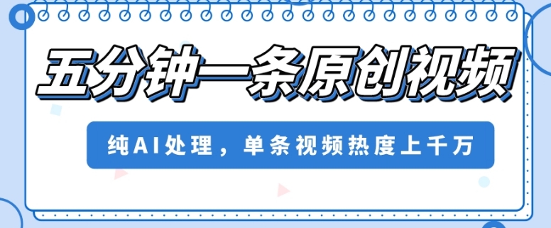 五分钟一条原创视频，纯AI处理，单条视频热度上千万【揭秘】-<a href=