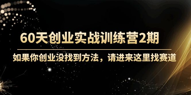 （4190期）60天创业实战训练营2期：如果你创业没找到方法，进来这里找赛道-价值3000元-<a href=