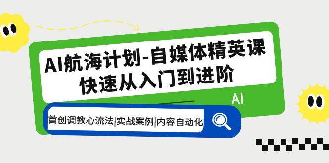 （5555期）AI航海计划-自媒体精英课 入门到进阶 首创调教心流法|实战案例|内容自动化-<a href=