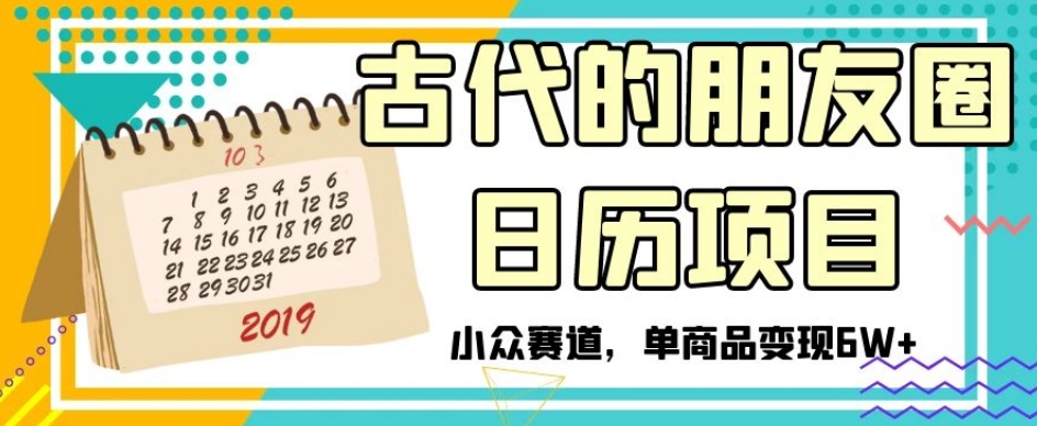 古代的朋友圈日历项目，小众赛道，单商品变现6W+【揭秘】-<a href=