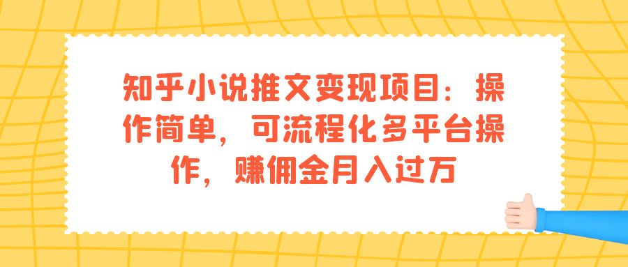 （7260期）知乎小说推文变现项目：操作简单，可流程化多平台操作，赚佣金月入过万-<a href=