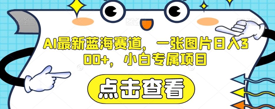 AI最新蓝海赛道，一张图片日入300+，小白专属项目【揭秘】-<a href=