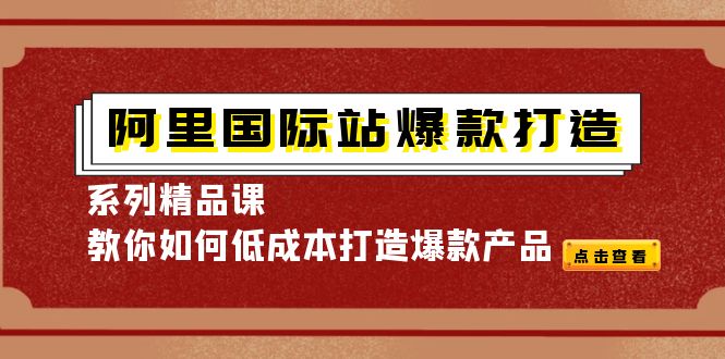 （4054期）阿里国际站爆款打造系列精品课，教你如何低成本打造爆款产品-<a href=