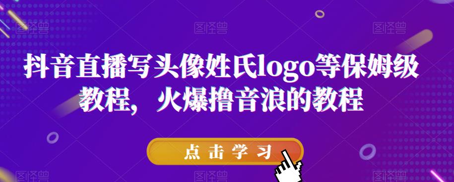 抖音直播写头像姓氏logo等保姆级教程，火爆撸音浪教程【揭秘】-<a href=