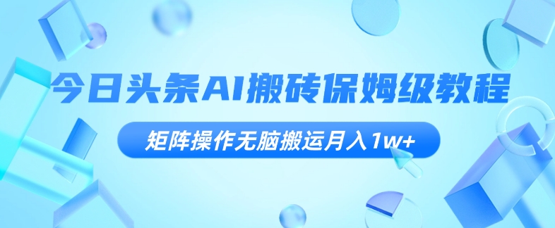 今日头条AI搬砖保姆级教程，矩阵操作无脑搬运月入1w+【揭秘】-<a href=