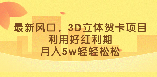 （6764期）最新风口，3D立体贺卡项目，利用好红利期，月入5w轻轻松松-<a href=
