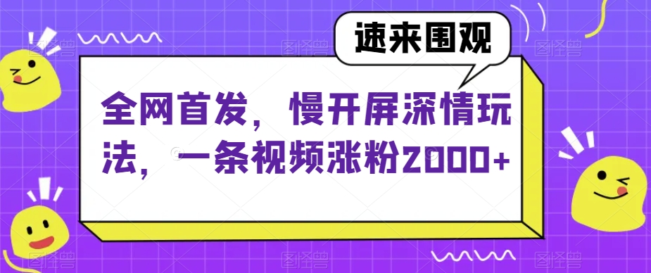 全网首发，慢开屏深情玩法，一条视频涨粉2000+【揭秘】-<a href=