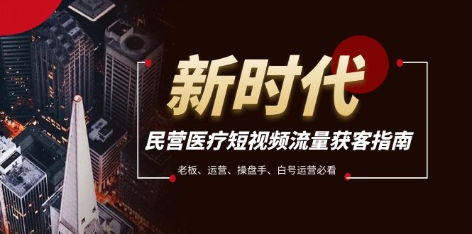 民营医疗-短视频流量获客必备指南，老板、运营、操盘手、白号运营必看-<a href=