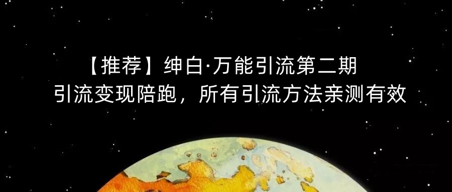 【推荐】绅白·万能引流第二期，引流变现陪跑，所有引流方法亲测有效-<a href=