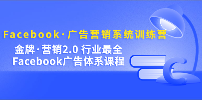 （5142期）Facebook·广告营销系统训练营：金牌·营销2.0 行业最全Facebook广告·体系-<a href=